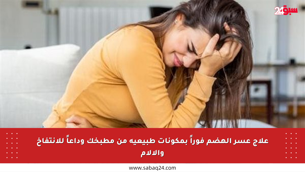 علاج عسر الهضم فوراً بمكونات طبيعية من مطبخك وداعاً للانتفاخ والآلام